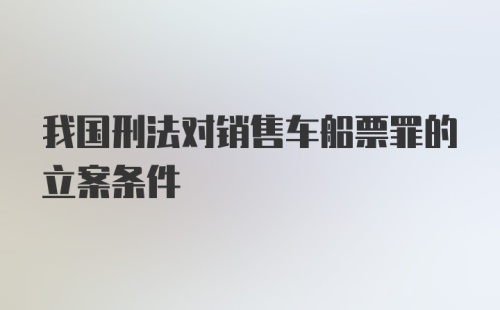 我国刑法对销售车船票罪的立案条件