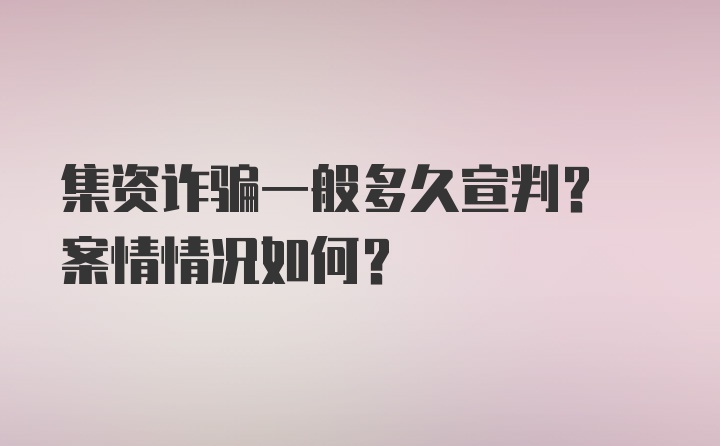 集资诈骗一般多久宣判? 案情情况如何？