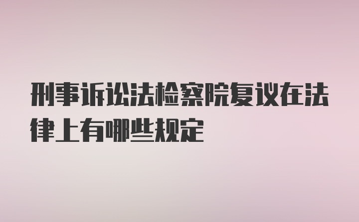 刑事诉讼法检察院复议在法律上有哪些规定