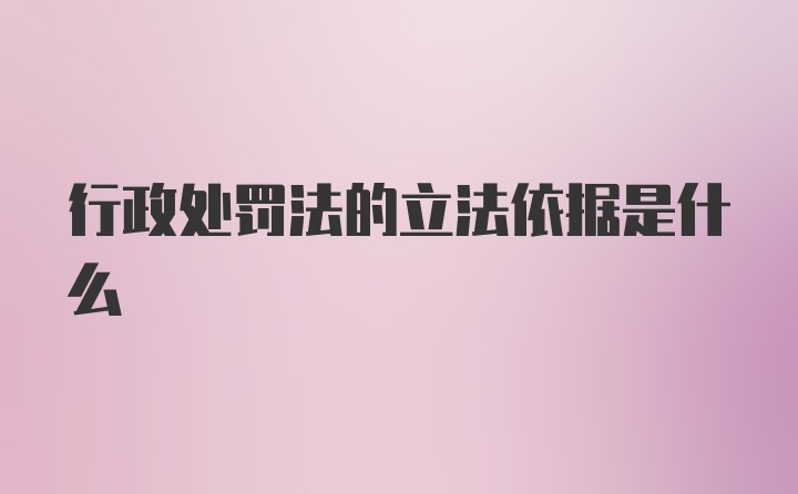 行政处罚法的立法依据是什么