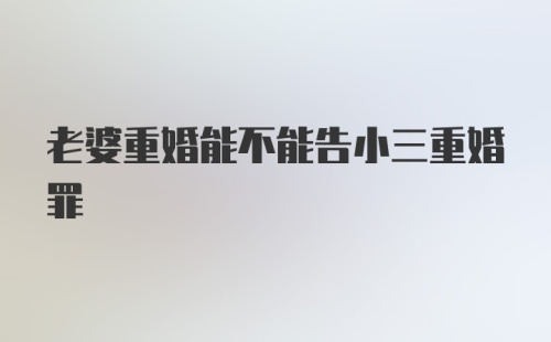 老婆重婚能不能告小三重婚罪