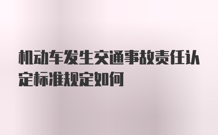 机动车发生交通事故责任认定标准规定如何