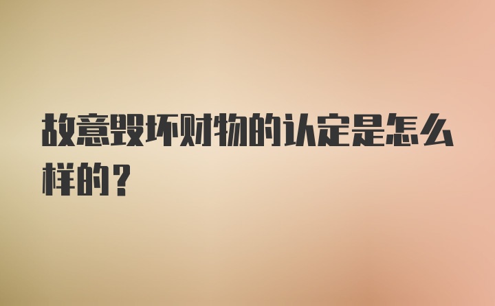 故意毁坏财物的认定是怎么样的？