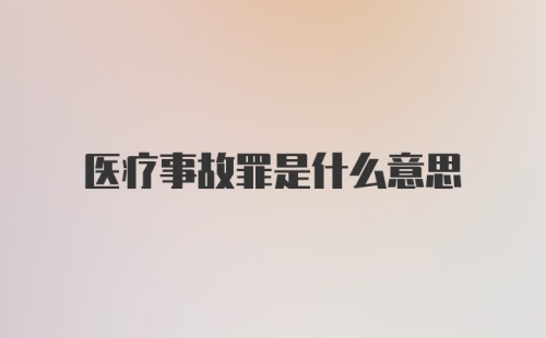 医疗事故罪是什么意思