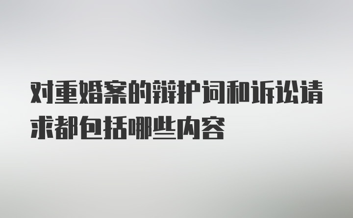 对重婚案的辩护词和诉讼请求都包括哪些内容