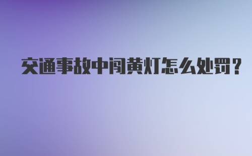 交通事故中闯黄灯怎么处罚?