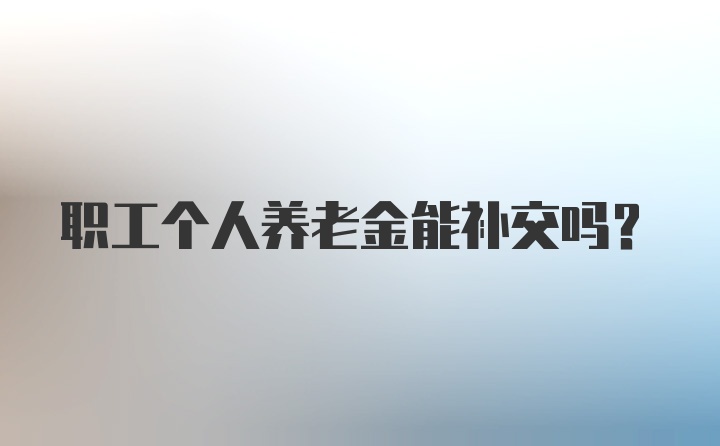 职工个人养老金能补交吗?