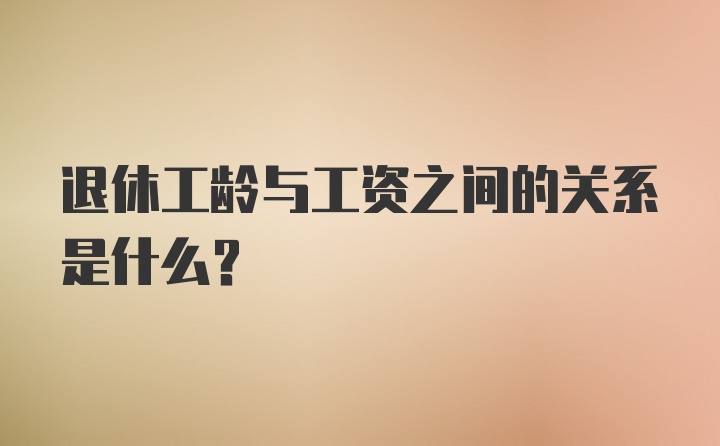 退休工龄与工资之间的关系是什么?