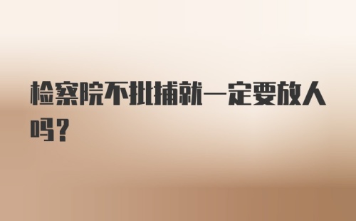 检察院不批捕就一定要放人吗？