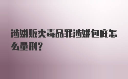 涉嫌贩卖毒品罪涉嫌包庇怎么量刑？