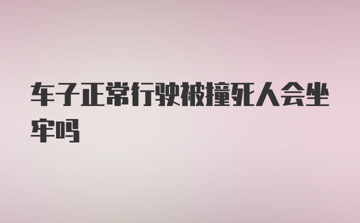 车子正常行驶被撞死人会坐牢吗