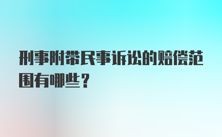 刑事附带民事诉讼的赔偿范围有哪些？