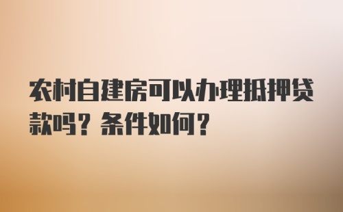 农村自建房可以办理抵押贷款吗？条件如何？