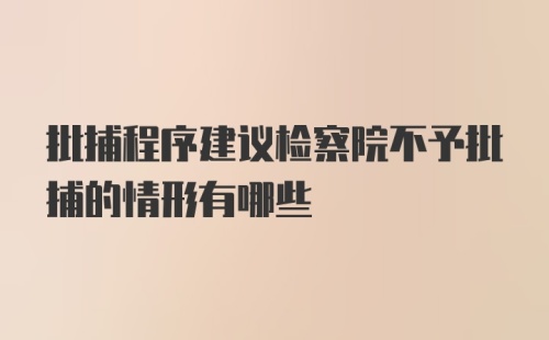 批捕程序建议检察院不予批捕的情形有哪些