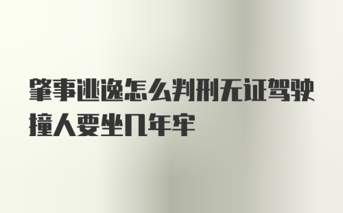 肇事逃逸怎么判刑无证驾驶撞人要坐几年牢