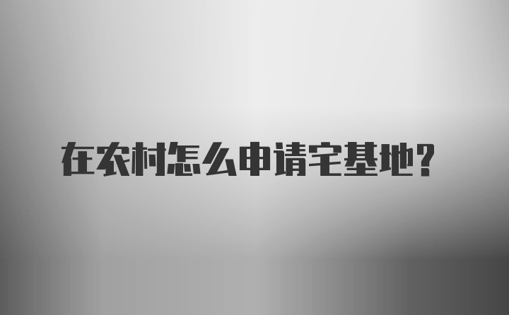 在农村怎么申请宅基地？