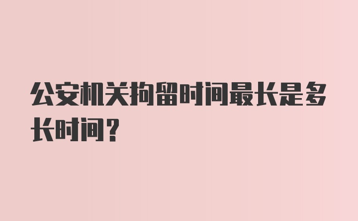 公安机关拘留时间最长是多长时间?