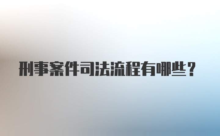 刑事案件司法流程有哪些？