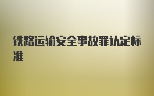 铁路运输安全事故罪认定标准