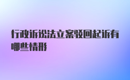 行政诉讼法立案驳回起诉有哪些情形