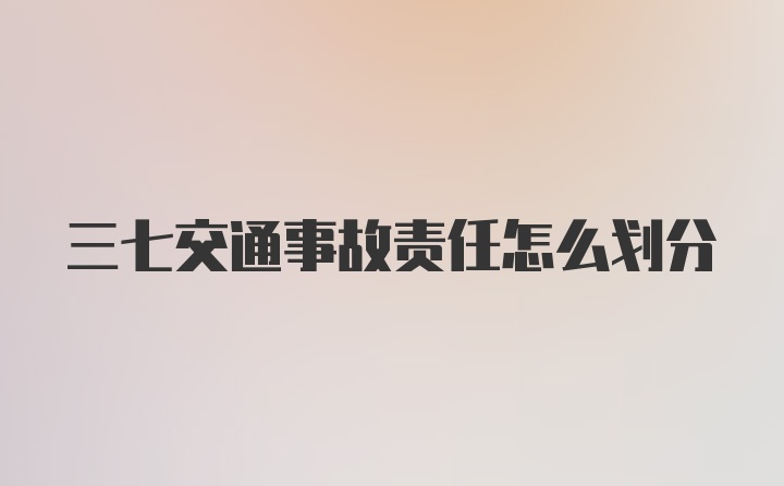 三七交通事故责任怎么划分