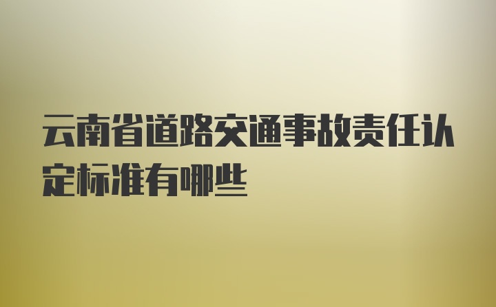 云南省道路交通事故责任认定标准有哪些