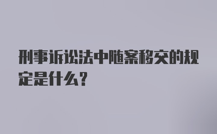 刑事诉讼法中随案移交的规定是什么？