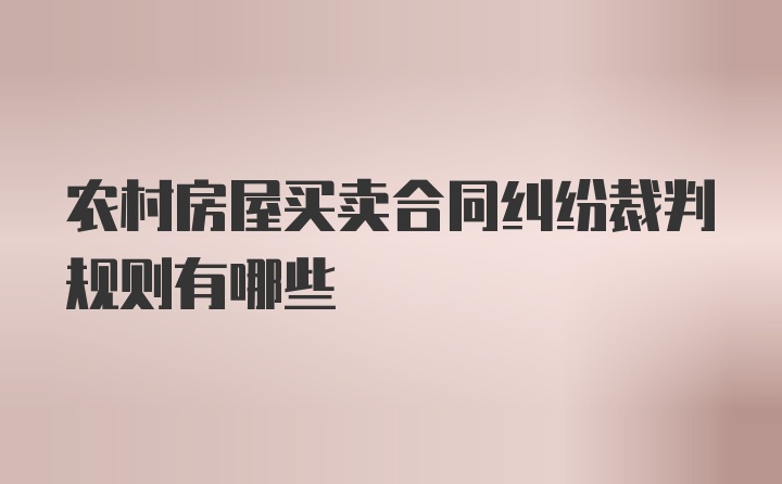 农村房屋买卖合同纠纷裁判规则有哪些