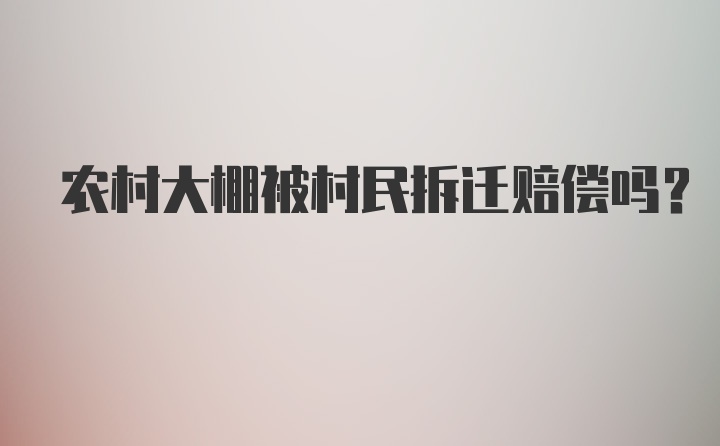 农村大棚被村民拆迁赔偿吗？