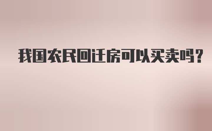 我国农民回迁房可以买卖吗?