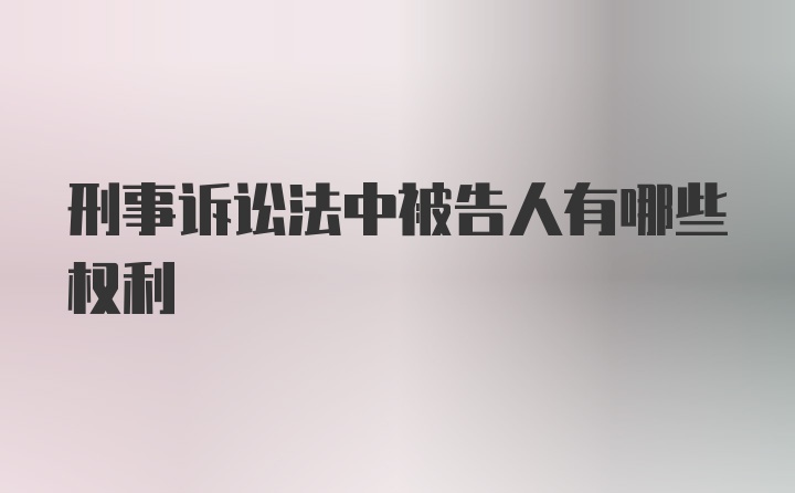 刑事诉讼法中被告人有哪些权利