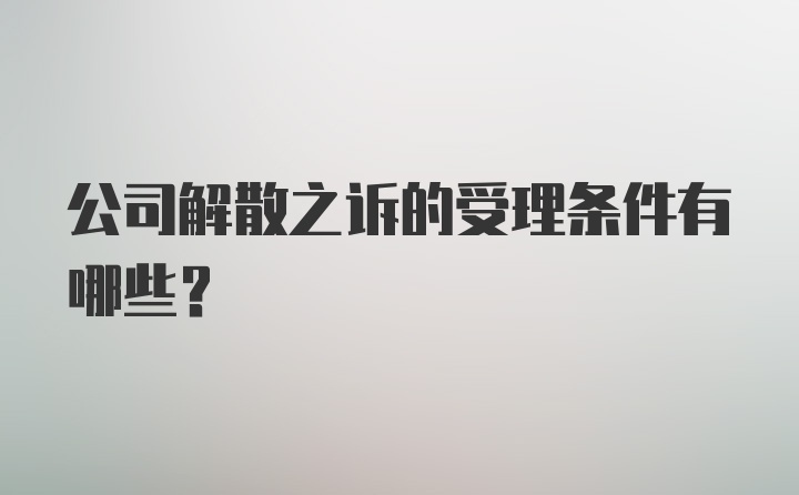 公司解散之诉的受理条件有哪些？