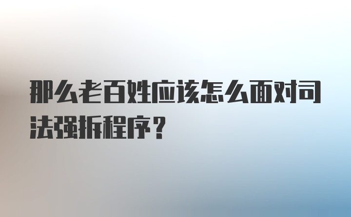 那么老百姓应该怎么面对司法强拆程序？