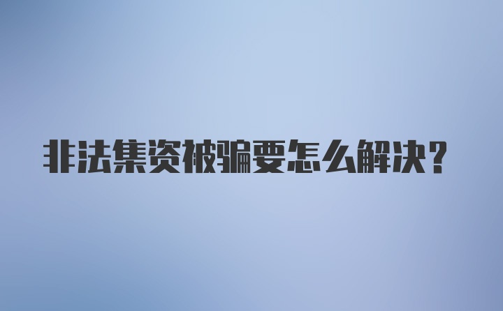 非法集资被骗要怎么解决？