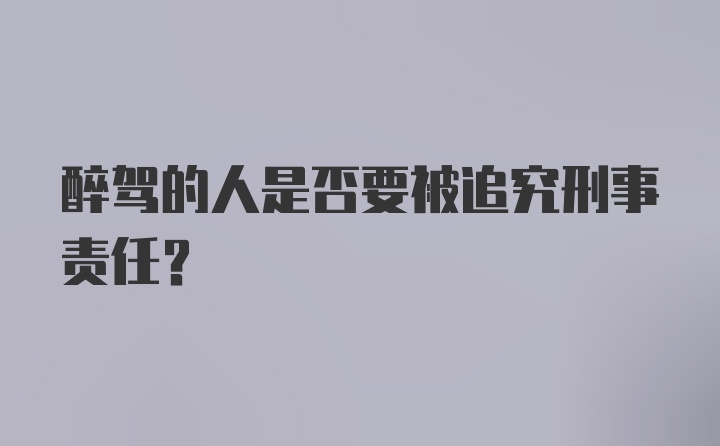 醉驾的人是否要被追究刑事责任？