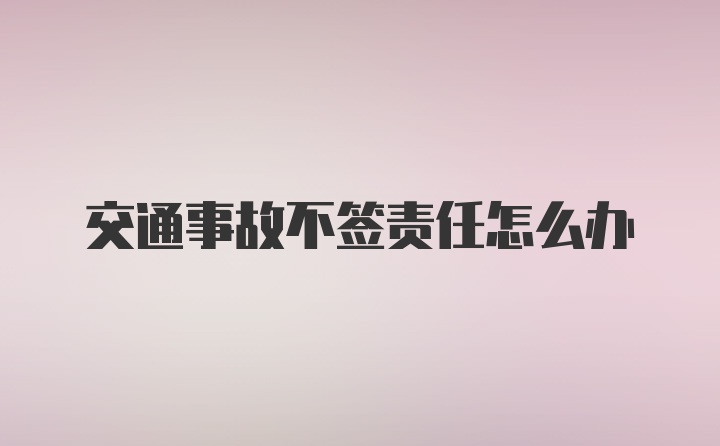 交通事故不签责任怎么办