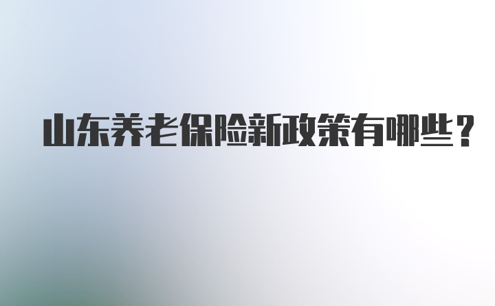 山东养老保险新政策有哪些？