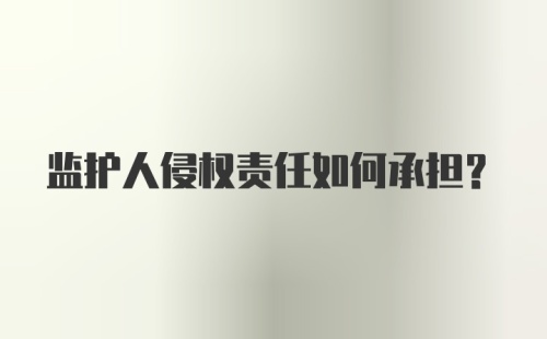 监护人侵权责任如何承担？