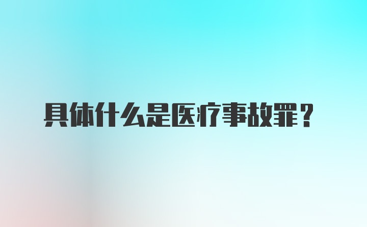 具体什么是医疗事故罪？