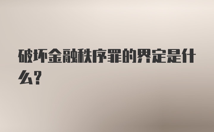 破坏金融秩序罪的界定是什么？