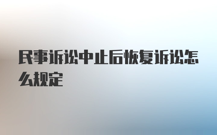 民事诉讼中止后恢复诉讼怎么规定