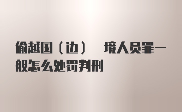 偷越国(边) 境人员罪一般怎么处罚判刑