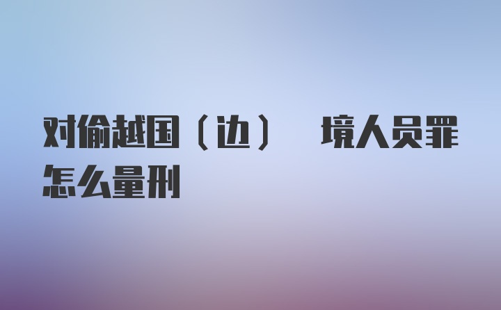 对偷越国(边) 境人员罪怎么量刑