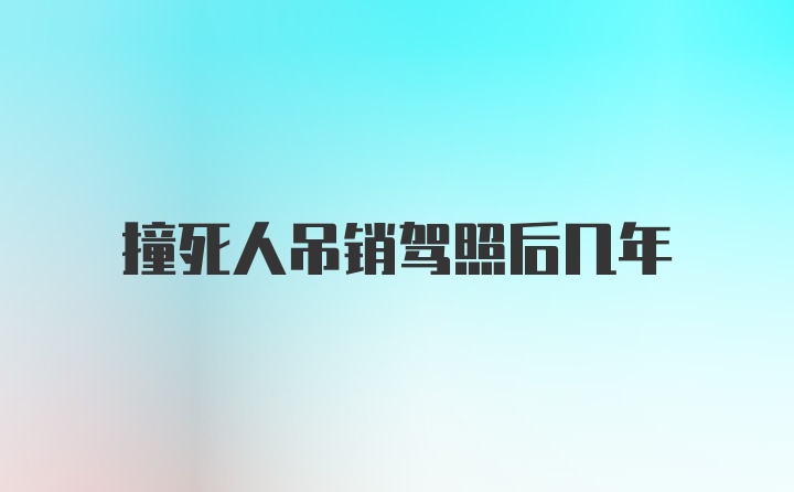 撞死人吊销驾照后几年