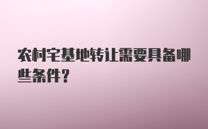 农村宅基地转让需要具备哪些条件?