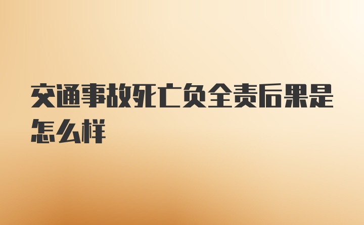 交通事故死亡负全责后果是怎么样