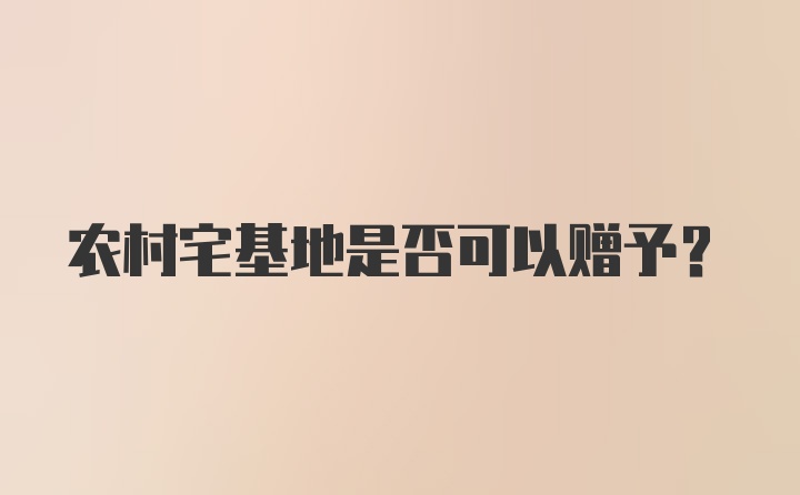 农村宅基地是否可以赠予？