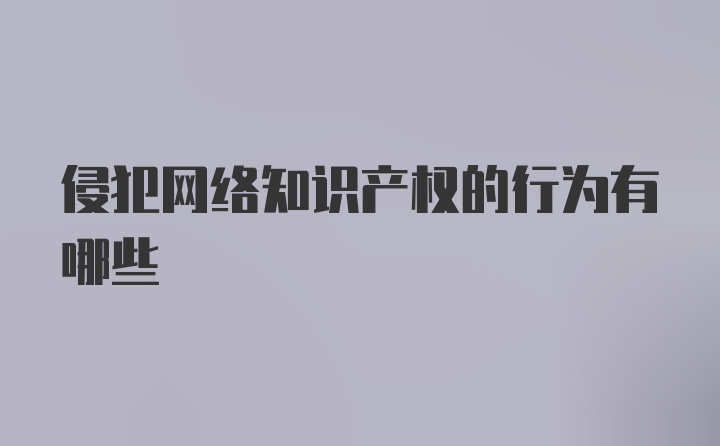 侵犯网络知识产权的行为有哪些