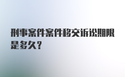 刑事案件案件移交诉讼期限是多久?