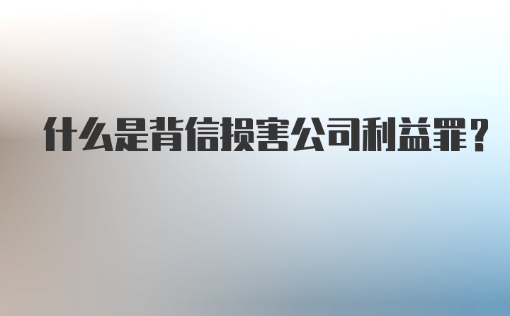 什么是背信损害公司利益罪？